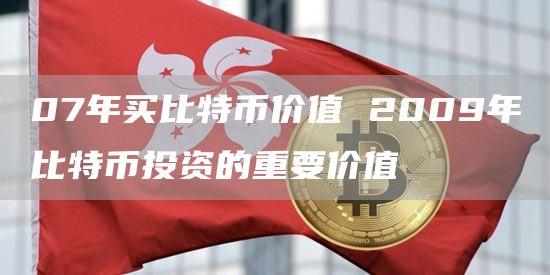 07年买比特币价值 2009年比特币投资的重要价值